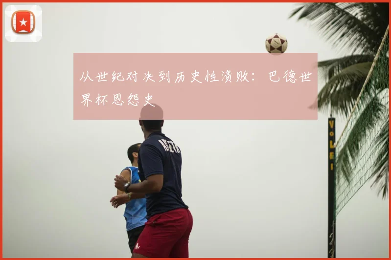 从世纪对决到历史性溃败:巴德世界杯恩怨史