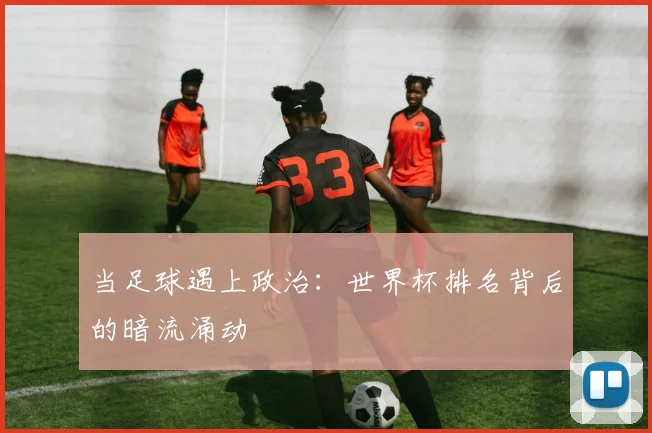 当足球遇上政治:世界杯排名背后的暗流涌动