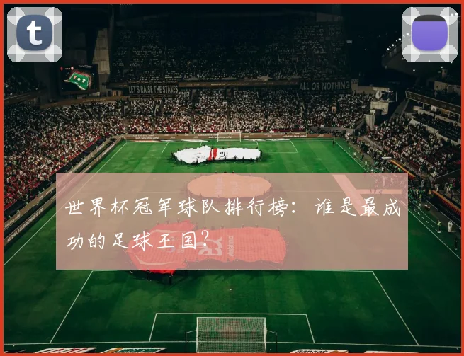 世界杯冠军球队排行榜:谁是最成功的足球王国?