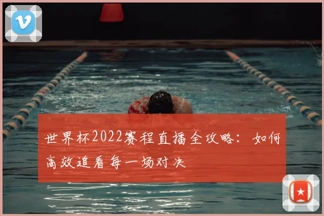 世界杯2022赛程直播全攻略：如何高效追看每一场对决