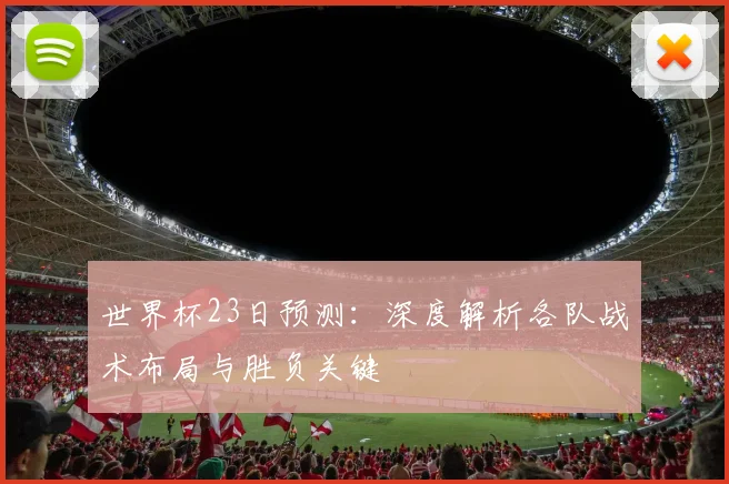 世界杯23日预测：深度解析各队战术布局与胜负关键