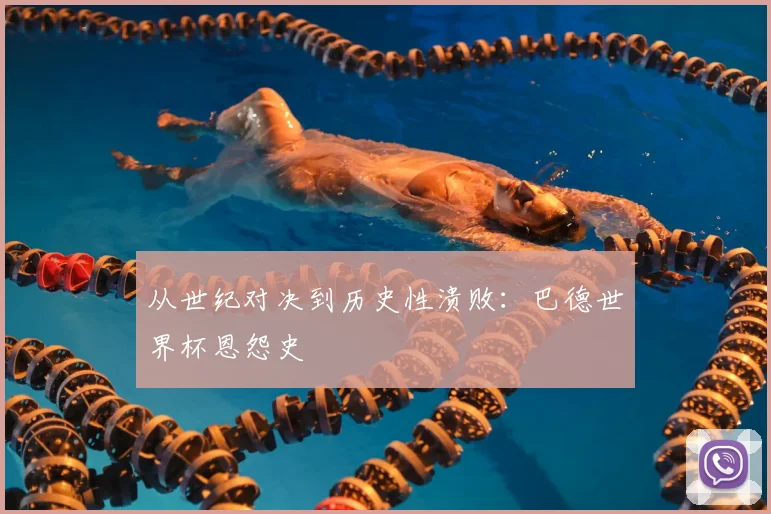 从世纪对决到历史性溃败:巴德世界杯恩怨史
