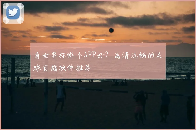 看世界杯哪个APP好？高清流畅的足球直播软件推荐