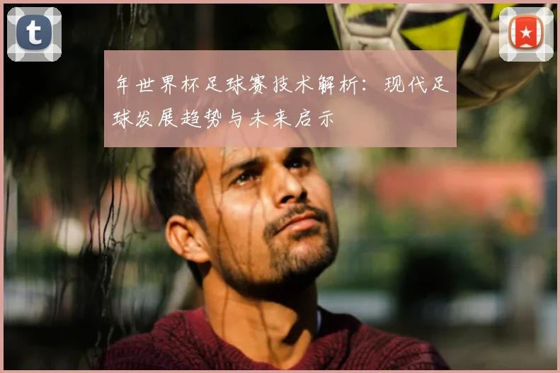 年世界杯足球赛技术解析：现代足球发展趋势与未来启示