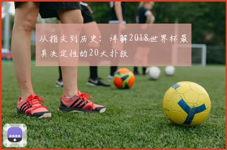 从指尖到历史：详解2018世界杯最具决定性的20大扑救