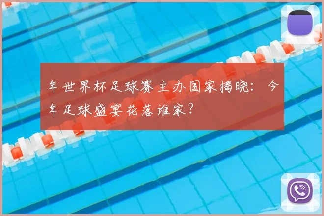 年世界杯足球赛主办国家揭晓：今年足球盛宴花落谁家？