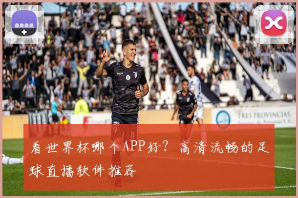 看世界杯哪个APP好?高清流畅的足球直播软件推荐