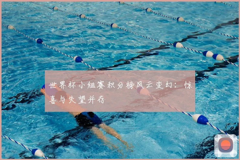 世界杯小组赛积分榜风云变幻：惊喜与失望并存