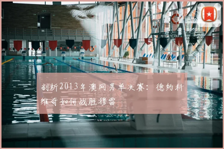 剖析2013年澳网男单决赛：德约科维奇如何战胜穆雷