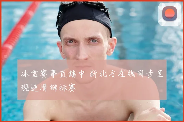 冰雪赛事直播中 新北方在线同步呈现速滑锦标赛