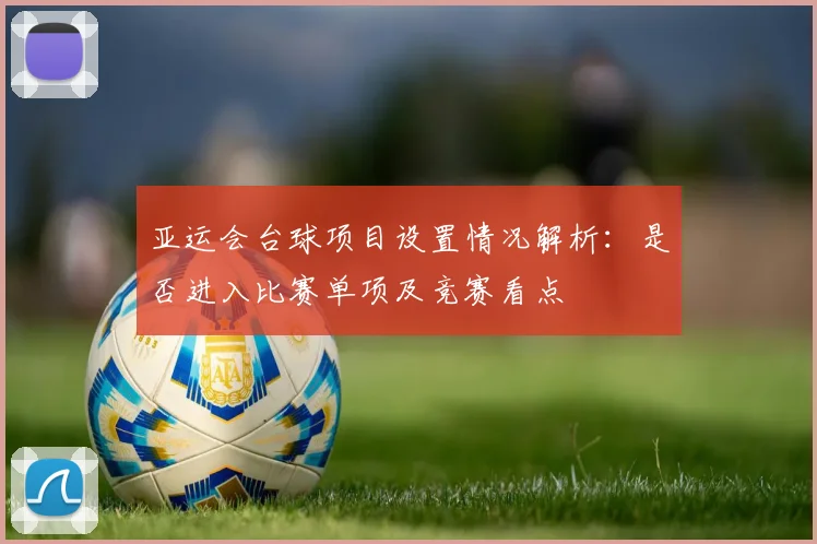 亚运会台球项目设置情况解析：是否进入比赛单项及竞赛看点