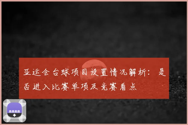 亚运会台球项目设置情况解析：是否进入比赛单项及竞赛看点