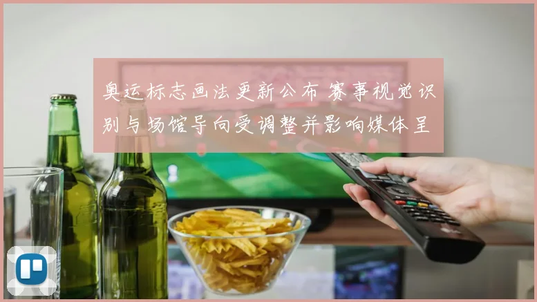 奥运标志画法更新公布 赛事视觉识别与场馆导向受调整并影响媒体呈现