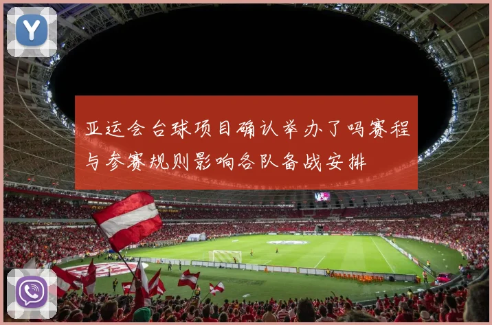 亚运会台球项目确认举办了吗赛程与参赛规则影响各队备战安排