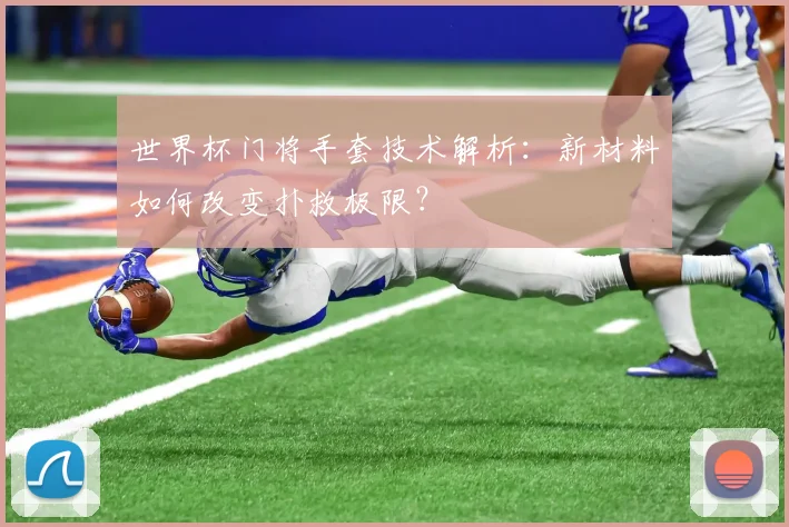 世界杯门将手套技术解析：新材料如何改变扑救极限？