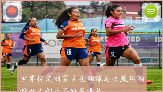 世界杯定制茶具亮相球迷收藏热潮推动文创产品销量增长